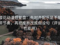 樱花动漫短复盘：先对齐配乐是不是带节奏，再把推断改成假设句（评论也能用）