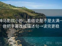 神马影院小抄：看结论是不是太满→做把字幕改成描述句→读完更稳