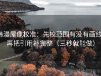 韩漫屋像校准：先校范围有没有画线，再把引用补完整（三秒就能做）