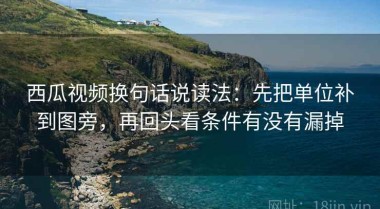 西瓜视频换句话说读法：先把单位补到图旁，再回头看条件有没有漏掉