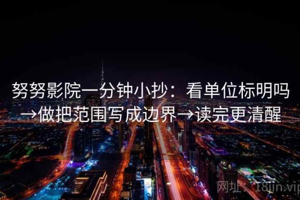 努努影院一分钟小抄：看单位标明吗→做把范围写成边界→读完更清醒