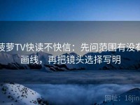 菠萝TV快读不快信：先问范围有没有画线，再把镜头选择写明