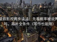 星辰影视两步读法：先看概率被说死吗，再补全条件（写作也能用）