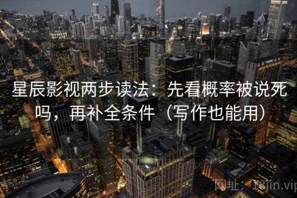 星辰影视两步读法：先看概率被说死吗，再补全条件（写作也能用）