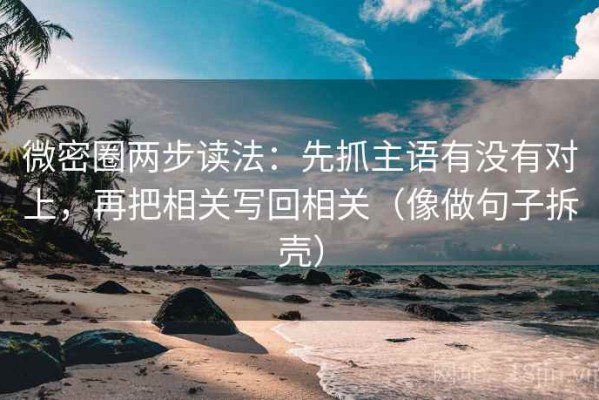 微密圈两步读法：先抓主语有没有对上，再把相关写回相关（像做句子拆壳）