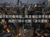 星空影院像排错：先查单位是不是漏写，再把引用补完整（读完更稳）