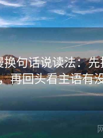 风车动漫换句话说读法：先把镜头选择写明，再回头看主语有没有对上