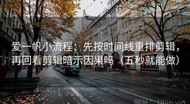 爱一帆小流程：先按时间线重排剪辑，再回看剪辑暗示因果吗（五秒就能做）