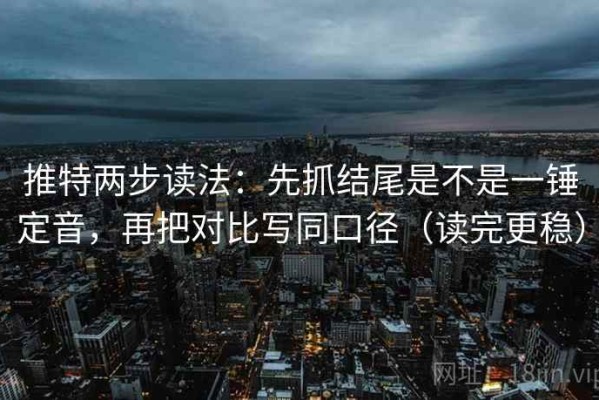 推特两步读法：先抓结尾是不是一锤定音，再把对比写同口径（读完更稳）