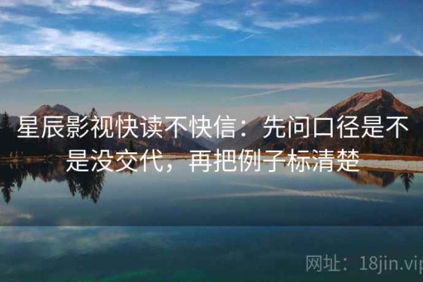 星辰影视快读不快信：先问口径是不是没交代，再把例子标清楚