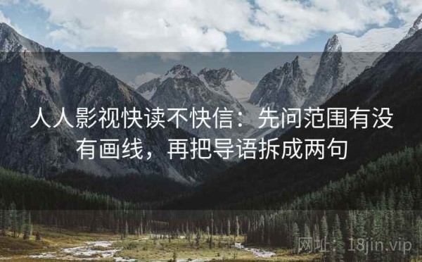 人人影视快读不快信：先问范围有没有画线，再把导语拆成两句
