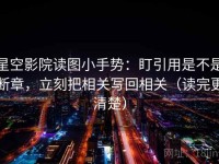 星空影院读图小手势：盯引用是不是断章，立刻把相关写回相关（读完更清楚）