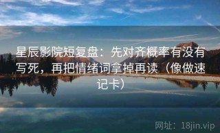 星辰影院短复盘：先对齐概率有没有写死，再把情绪词拿掉再读（像做速记卡）