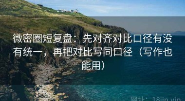 微密圈短复盘：先对齐对比口径有没有统一，再把对比写同口径（写作也能用）