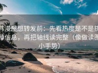 韩漫屋想转发前：先看热度是不是挤掉信息，再把轴线读完整（像做读图小手势）