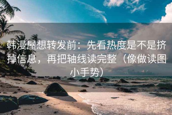 韩漫屋想转发前：先看热度是不是挤掉信息，再把轴线读完整（像做读图小手势）