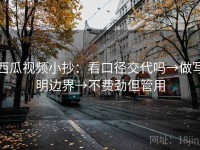 西瓜视频小抄：看口径交代吗→做写明边界→不费劲但管用