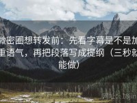 微密圈想转发前：先看字幕是不是加重语气，再把段落写成提纲（三秒就能做）