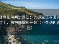 蜂鸟影院两步读法：先抓主语有没有对上，再把前提补一句（不费劲但管用）