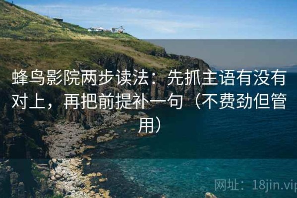 蜂鸟影院两步读法：先抓主语有没有对上，再把前提补一句（不费劲但管用）
