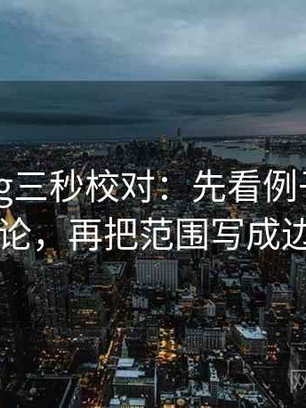 糖心Vlog三秒校对：先看例子有没有当结论，再把范围写成边界句