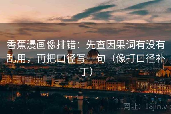 香蕉漫画像排错：先查因果词有没有乱用，再把口径写一句（像打口径补丁）