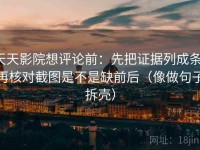 天天影院想评论前：先把证据列成条，再核对截图是不是缺前后（像做句子拆壳）