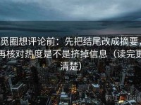 觅圈想评论前：先把结尾改成摘要，再核对热度是不是挤掉信息（读完更清楚）