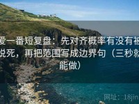 爱一番短复盘：先对齐概率有没有被说死，再把范围写成边界句（三秒就能做）