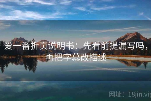爱一番折页说明书：先看前提漏写吗，再把字幕改描述
