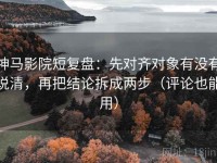 神马影院短复盘：先对齐对象有没有说清，再把结论拆成两步（评论也能用）