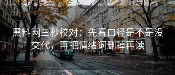 黑料网三秒校对：先看口径是不是没交代，再把情绪词删掉再读