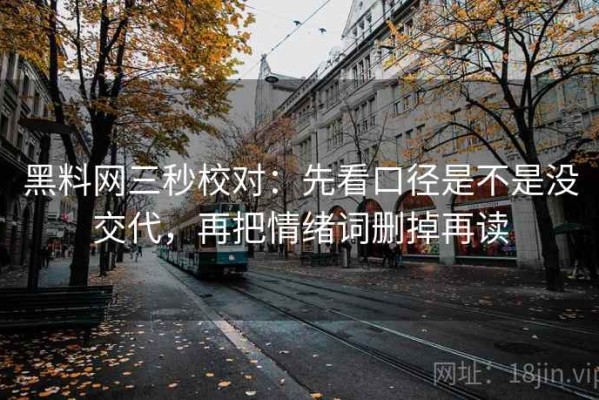 黑料网三秒校对：先看口径是不是没交代，再把情绪词删掉再读