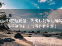 星辰影院短复盘：先确认对象明确吗，再把单位补上（写作也能用）