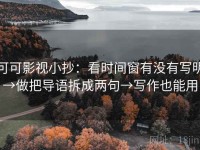 可可影视小抄：看时间窗有没有写明→做把导语拆成两句→写作也能用