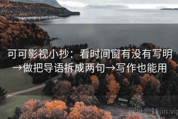 可可影视小抄：看时间窗有没有写明→做把导语拆成两句→写作也能用