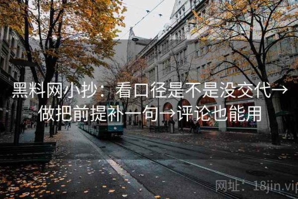 黑料网小抄：看口径是不是没交代→做把前提补一句→评论也能用