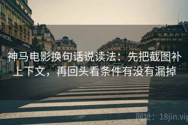 神马电影换句话说读法：先把截图补上下文，再回头看条件有没有漏掉