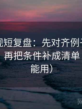神马影视短复盘：先对齐例子有没有当结论，再把条件补成清单（评论也能用）