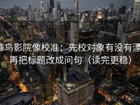 蜂鸟影院像校准：先校对象有没有漂，再把标题改成问句（读完更稳）