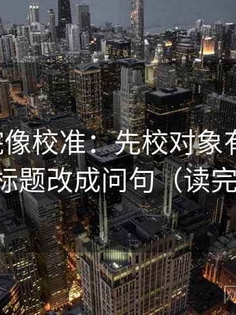 蜂鸟影院像校准：先校对象有没有漂，再把标题改成问句（读完更稳）
