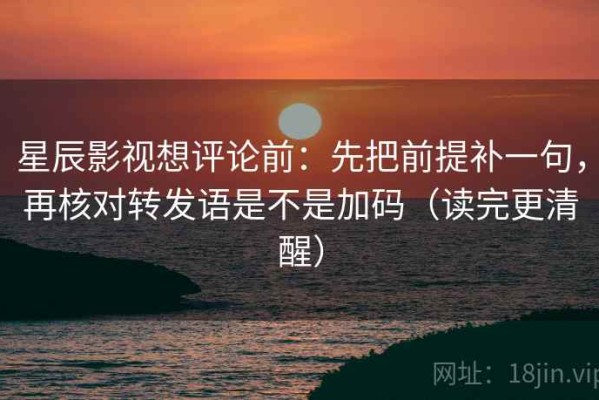星辰影视想评论前：先把前提补一句，再核对转发语是不是加码（读完更清醒）