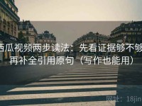 西瓜视频两步读法：先看证据够不够，再补全引用原句（写作也能用）