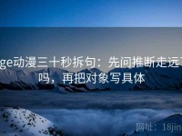 age动漫三十秒拆句：先问推断走远了吗，再把对象写具体