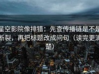 星空影院像排错：先查传播链是不是断裂，再把标题改成问句（读完更清楚）