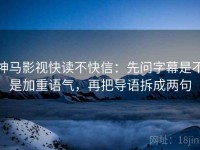 神马影视快读不快信：先问字幕是不是加重语气，再把导语拆成两句