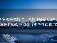 星空影院像校准：先校传播链断裂吗，再把标题改成问句（不费劲但管用）