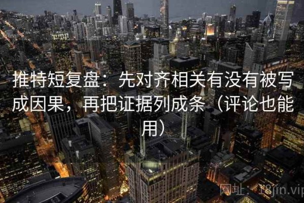 推特短复盘：先对齐相关有没有被写成因果，再把证据列成条（评论也能用）