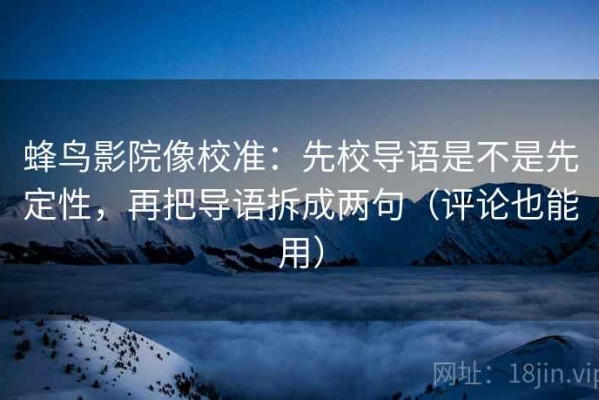 蜂鸟影院像校准：先校导语是不是先定性，再把导语拆成两句（评论也能用）
