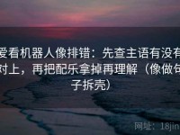 爱看机器人像排错：先查主语有没有对上，再把配乐拿掉再理解（像做句子拆壳）